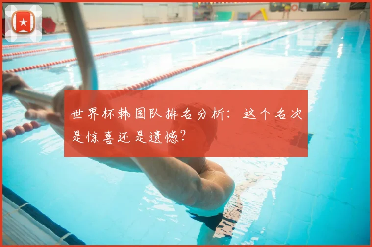 世界杯韩国队排名分析:这个名次是惊喜还是遗憾?