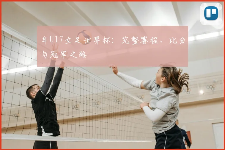 年U17女足世界杯:完整赛程、比分与冠军之路