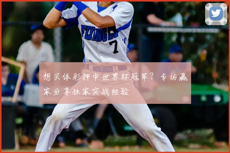 想买体彩押中世界杯冠军?专访赢家分享独家实战经验